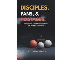 DISCIPLES, FANS, AND HOSTAGES.: Evaluating Christian Discipleship in the 21st Century Church