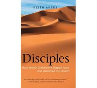 Disciples: How Jewish Christianity Shaped Jesus and Shattered the Church