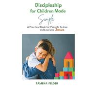 Discipleship for Children Made Simple: A Practical Guide for Parents to Live and Lead Like Jesus