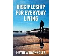 Discipleship For Everyday Living, Christian Growth, Following Jesus Christ And Making Disciples Of All Nations