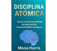 DISCIPLINA ATÓMICA: Activa tu fuerza de voluntad de modo sencillo. Construye hábitos duraderos. Mejora tu vida con hábitos de éxito. Crear hábitos automáticos