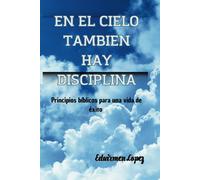 Disciplina En El Cielo? Principios Biblicos Para Una Vida Plena Y Llena De Exito: En El Cielo Tambien Hay Disciplina