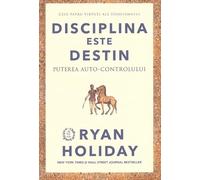 Disciplina este destin. Puterea auto-controlului - Ryan Holiday, Editie in limba romana