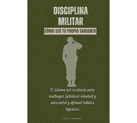 Disciplina militar. Cómo ser tu propio sargento: El sistema por excelencia para madrugar, fortalecer voluntad y autocontrol y afirmar hábitos rigurosos