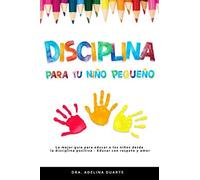 Disciplina Para Tu Niño Pequeño: La Mejor Guía Para Educar A Los Niños Desde La Disciplina Positiva - Educar Con Respeto Y Amor