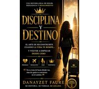 Disciplina y Destino: El arte de reconstruirte cuando la vida te rompe… y volver a empezar desde cero