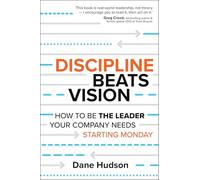 Discipline Beats Vision: How to Be the Leader Your Company Needs Starting Monday