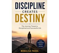 Discipline Creates Destiny: The Journey Toward a Disciplined and Successful Life