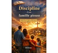 Discipline d'une famille pieuse: Construire un foyer centré sur le Christ, avec amour et structure biblique