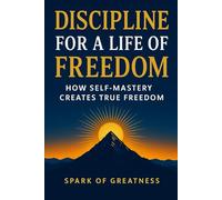Discipline for a Life of Freedom: How Self-Mastery Creates True Freedom