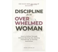 Discipline for the Overwhelmed Woman: How to Follow Through Without Burning Out, Beating Yourself Up, or Forcing Motivation