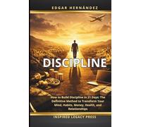 DISCIPLINE: How to Build Discipline in 21 Days: The Definitive Method to Transform Your Mind, Habits, Money, Health, and Relationships