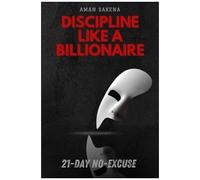 Discipline Like A Billionaire : A 21-Day No-Excuse System To Rebuild Focus, Habits & Identity