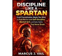 Discipline Like a Spartan: Crush Procrastination, Master Your Mind, and Build Warrior-Level Self-Discipline, Mental Grit, and Daily Habits That Never Break