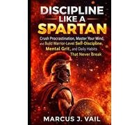 Discipline Like a Spartan: Crush Procrastination, Master Your Mind, and Build Warrior-Level Self-Discipline, Mental Grit, and Daily Habits That Never Break