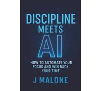 DISCIPLINE MEETS AI: How to Automate your Focus and Win Back your Time