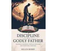 DISCIPLINE OF A GODLY FATHER: MASTERING LEADERSHIP, SPIRITUAL DISCIPLINE, AND INTENTIONAL PARENTING