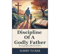 Discipline of A Godly Father: Raising Kingdom-Minded Children
