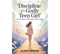 Discipline of a Godly Teen Girl: Live with Purpose, walk in purity, grow in faith.