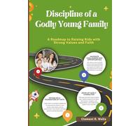 DISCIPLINE OF A GODLY YOUNG FAMILY: A Roadmap to Raising Kids with Strong Values and Faith