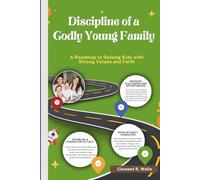DISCIPLINE OF A GODLY YOUNG FAMILY: A Roadmap to Raising Kids with Strong Values and Faith