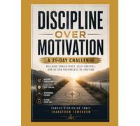 DISCIPLINE OVER MOTIVATION: A 21-Day Challenge: Building Consistency, Self-Control, and Action Regardless of Emotion