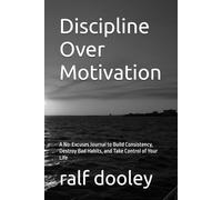 Discipline Over Motivation: A No-Excuses Journal to Build Consistency, Destroy Bad Habits, and Take Control of Your Life
