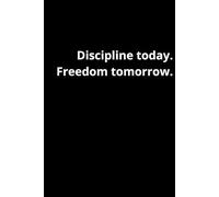 Discipline Today. Freedom Tomorrow: Motivation, Inspiration, Self-Affirmation Notebook, Paper Journal, Mindset, Focus, Resilience, Strenght