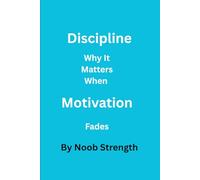 Discipline Why It Matters When Motivation Fades