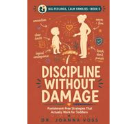 Discipline Without Damage: Punishment-Free Strategies That Actually Work for Toddlers and Young Kids