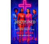 Disciplined by Grace: Building What's Next When You're Carried by Grace