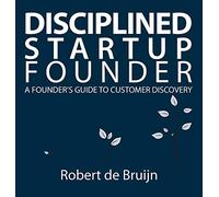 Disciplined Startup Founder: A Founder's Guide to Customer Discovery