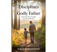 Disciplines of a godly father: Inspiring legacy through servant leadership