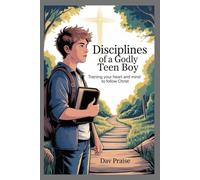 Disciplines of a Godly Teen Boy: Training your heart and mind to follow Christ
