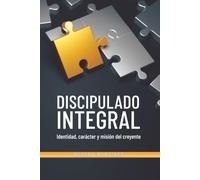 DISCIPULADO INTEGRAL Identidad, carácter y misión del creyente