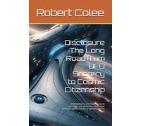 Disclosure The Long Road from UFO Secrecy to Cosmic Citizenship: Whistleblowers, UAP hearings, secret technology, soft disclosure, catastrophic disclosure, and humanity’s preparation for the truth