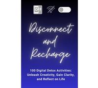 Disconnect & Recharge | 100 Digital Detox Activities: 100 Digital Detox Activities: Unleash Creativity, Gain Clarity, and Reflect on Life | Recharge ... well-being | Connect with yourself and others