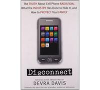 Disconnect: The Truth About Cell Phone Radiation, What the Industry Has Done to Hide It, and How to Protect Your Family