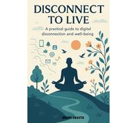 DISCONNECT TO LIVE: The Practical Guide to Digital Detox, Overcoming Smartphone Addiction, and Restoring Tech-Life Balance, Mindfulness Techniques and ... Tech Addiction and Enhance Digital Wellbeing