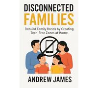Disconnected Families: Rebuild Family Bonds by Creating Tech-Free Zones at Home