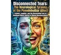 Disconnected Tears: The Neurological Tyranny of the Pseudobulbar Affect: Lesions, Laughter, and the Devastating Loss of Emotional Motor Control in Clinical Neuropsychiatry