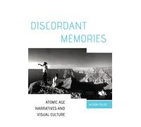Discordant Memories: Atomic Age Narratives and Visual Culture