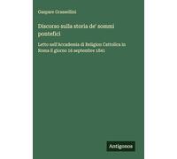 Discorso sulla storia de' sommi pontefici: Letto nell'Accademia di Religion Cattolica in Roma il giorno 16 septembre 1841