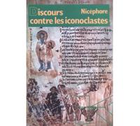 Discours contre les iconoclastes - discussion et réfutation des bavardages ignares athées et tout à fait creux de l'irreligieux Mamon contre l'incarnation de Dieu le Verbe notre sauveur - Nicéphore -