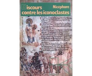 Discours contre les iconoclastes - discussion et réfutation des bavardages ignares athées et tout à fait creux de l'irreligieux Mamon contre l'incarnation de Dieu le Verbe notre sauveur - Nicéphore - 