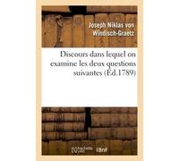 Discours dans lequel on examine les deux questions suivantes : 1° Un monarque a-t-il Le droit de changer de son chef une constitution évidemment vicieuse ?... - Von Windisch-Graetz-J - Hachette Bnf -