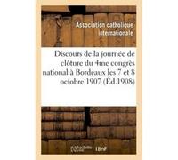 Discours de la journée de clôture du 4me congrès national tenu à Bordeaux les 7 et 8 octobre 1907 Association Catholique (Auteur)