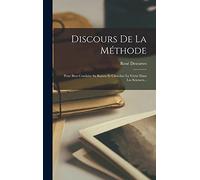 Discours De La Méthode: Pour Bien Conduire Sa Raison Et Chercher La Vérité Dans Les Sciences...