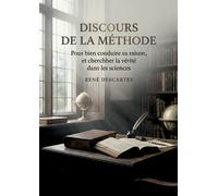 Discours de la méthode - Pour bien conduire sa raison, et chercher la vérité dans les sciences: Une exploration par Descartes de la raison et de la recherche de la vérité dans les sciences