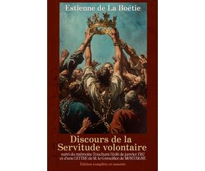 Discours de la Servitude volontaire suivi du mémoire Touchant l’édit de janvier 1562 et d’une LETTRE de M. le Conseiller de MONTAIGNE Édition complète et annotée
